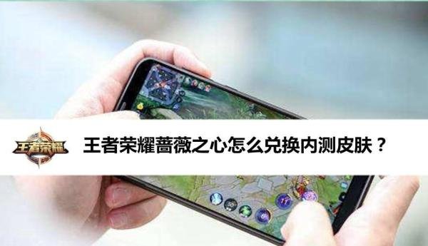 王者荣耀蔷薇之心怎么兑换内测皮肤？