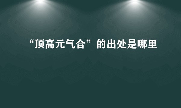 “顶高元气合”的出处是哪里