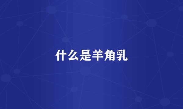 什么是羊角乳