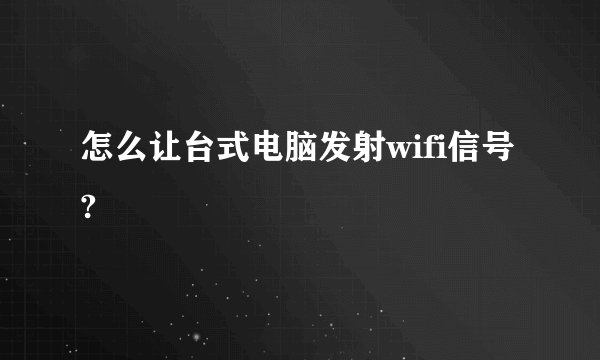 怎么让台式电脑发射wifi信号?