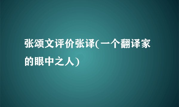 张颂文评价张译(一个翻译家的眼中之人)