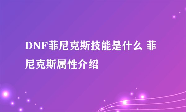 DNF菲尼克斯技能是什么 菲尼克斯属性介绍