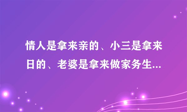 情人是拿来亲的、小三是拿来日的、老婆是拿来做家务生小孩的、是这样吗？