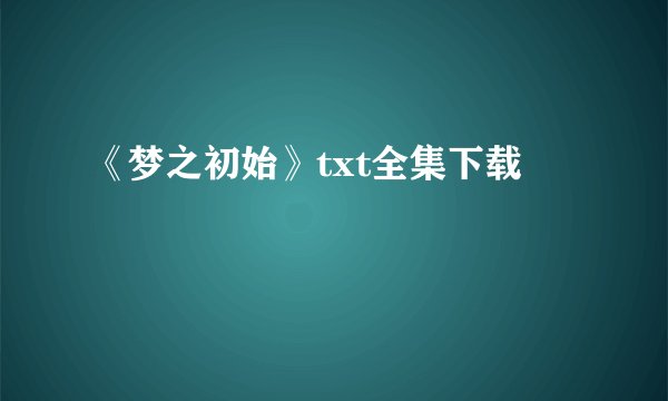 《梦之初始》txt全集下载