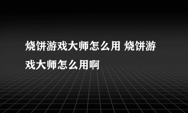 烧饼游戏大师怎么用 烧饼游戏大师怎么用啊