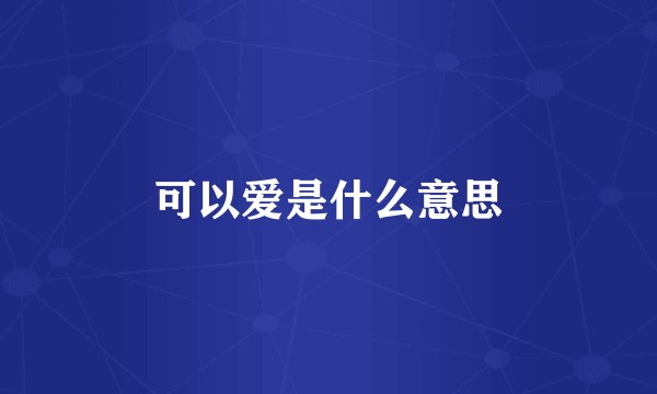 可以爱是什么意思