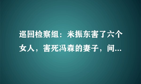 巡回检察组：米振东害了六个女人，害死冯森的妻子，间接害死苗苗