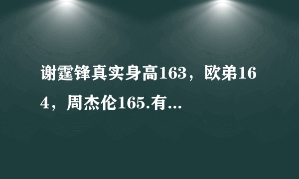 谢霆锋真实身高163，欧弟164，周杰伦165.有图真实。谢霆锋身材这么娇小。他们都不到170.