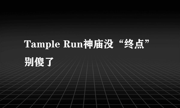 Tample Run神庙没“终点” 别傻了