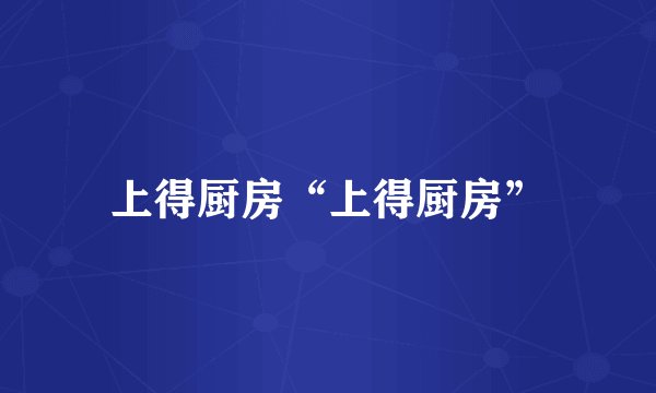 上得厨房“上得厨房”