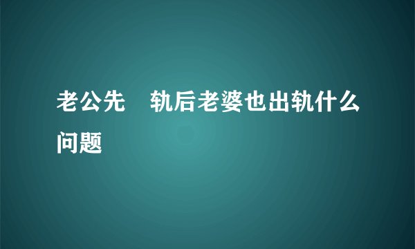 老公先岀轨后老婆也出轨什么问题