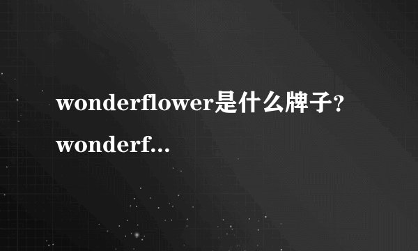 wonderflower是什么牌子？wonderflower质量怎么样？wonderflower好...