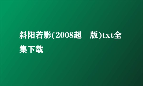 斜阳若影(2008超囧版)txt全集下载