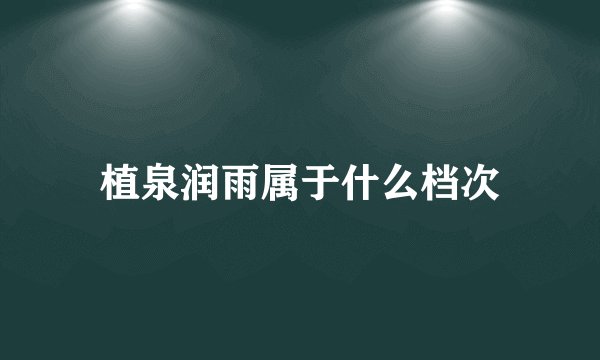 植泉润雨属于什么档次