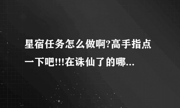 星宿任务怎么做啊?高手指点一下吧!!!在诛仙了的哪个