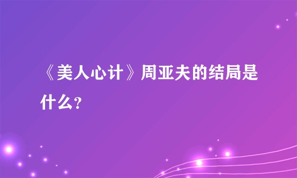 《美人心计》周亚夫的结局是什么？