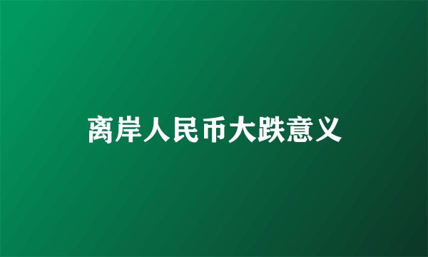 离岸人民币大跌意义