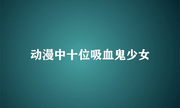 动漫中十位吸血鬼少女