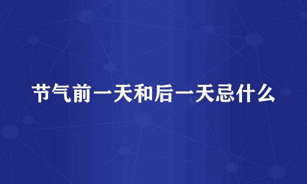 节气前一天和后一天忌什么