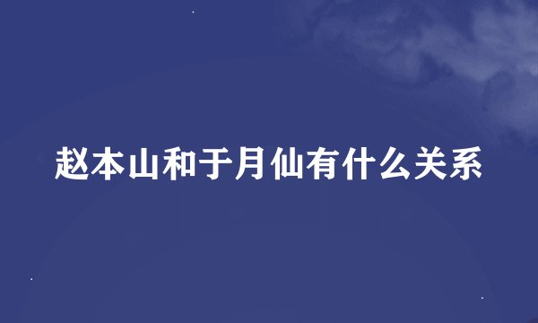 赵本山和于月仙有什么关系
