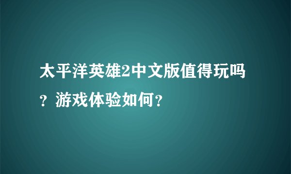 太平洋英雄2中文版值得玩吗？游戏体验如何？