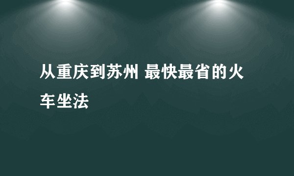 从重庆到苏州 最快最省的火车坐法