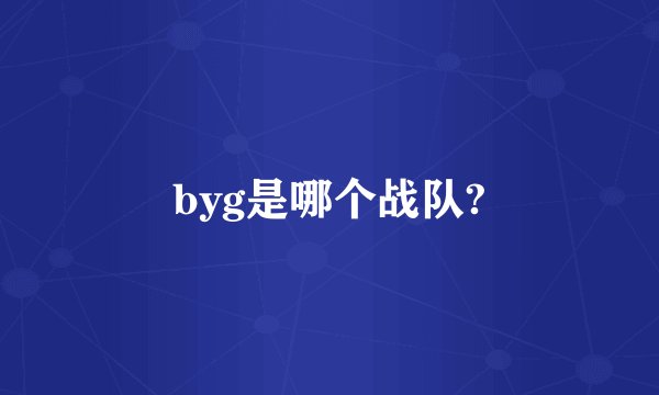 byg是哪个战队?