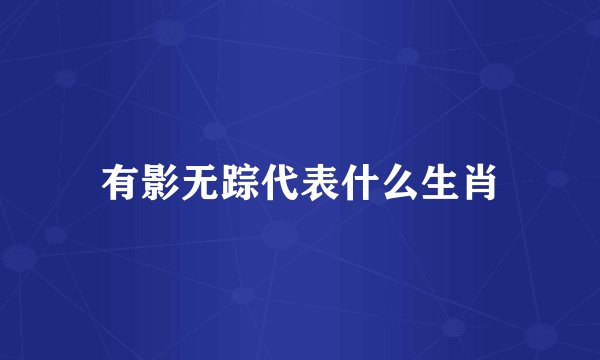 有影无踪代表什么生肖