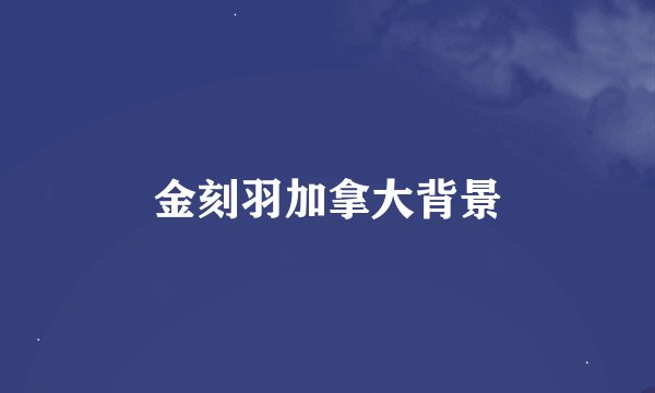 金刻羽加拿大背景