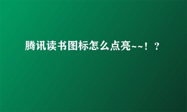 腾讯读书图标怎么点亮~~！？