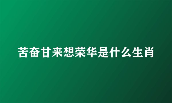 苦奋甘来想荣华是什么生肖