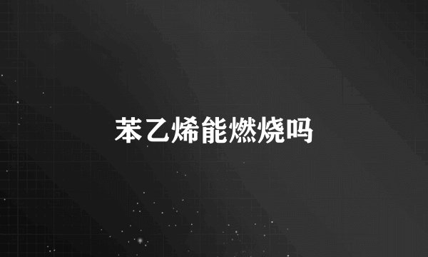 苯乙烯能燃烧吗
