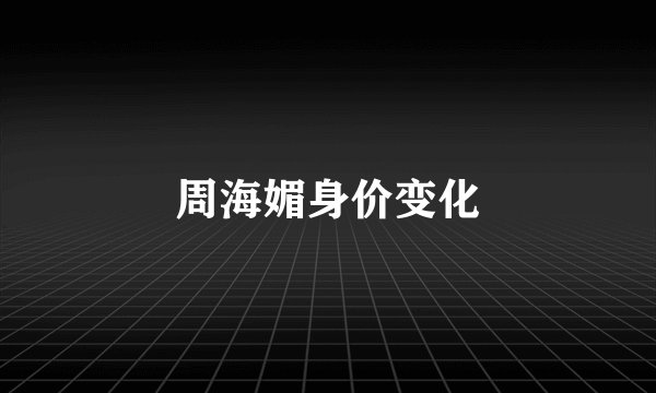 周海媚身价变化