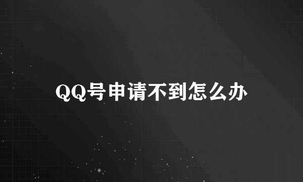 QQ号申请不到怎么办