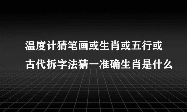 温度计猜笔画或生肖或五行或古代拆字法猜一准确生肖是什么