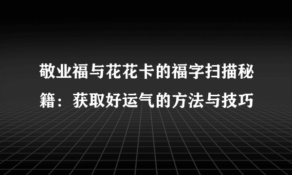 敬业福与花花卡的福字扫描秘籍：获取好运气的方法与技巧