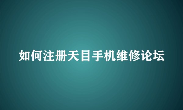 如何注册天目手机维修论坛
