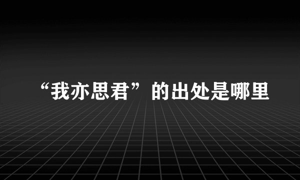 “我亦思君”的出处是哪里