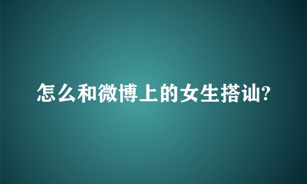 怎么和微博上的女生搭讪?