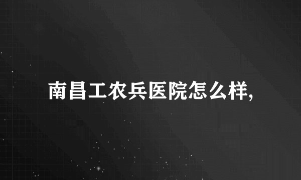 南昌工农兵医院怎么样,