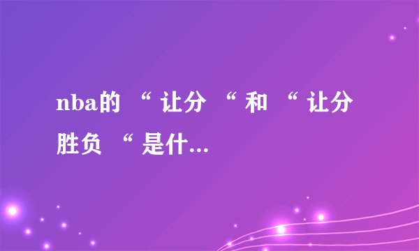 nba的 “ 让分 “ 和 “ 让分胜负 “ 是什么意思？