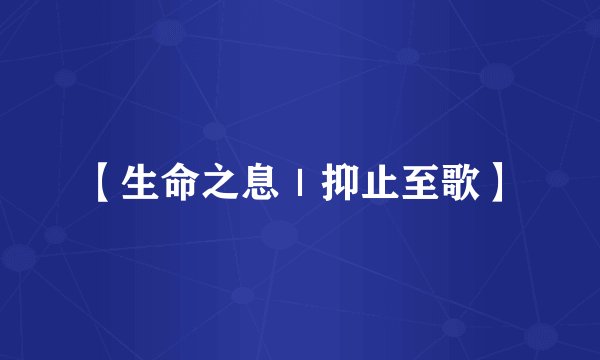 【生命之息｜抑止至歌】