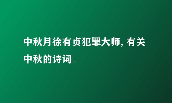 中秋月徐有贞犯罪大师, 有关中秋的诗词。