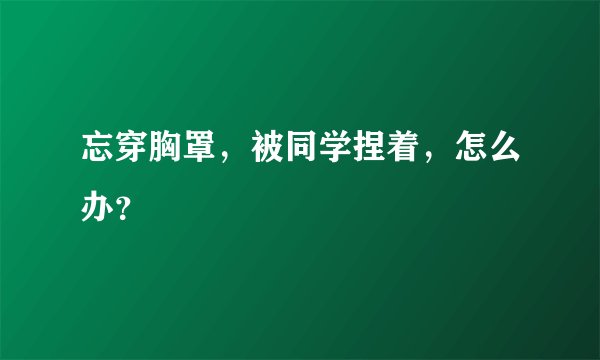 忘穿胸罩，被同学捏着，怎么办？