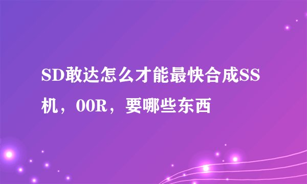 SD敢达怎么才能最快合成SS机，00R，要哪些东西