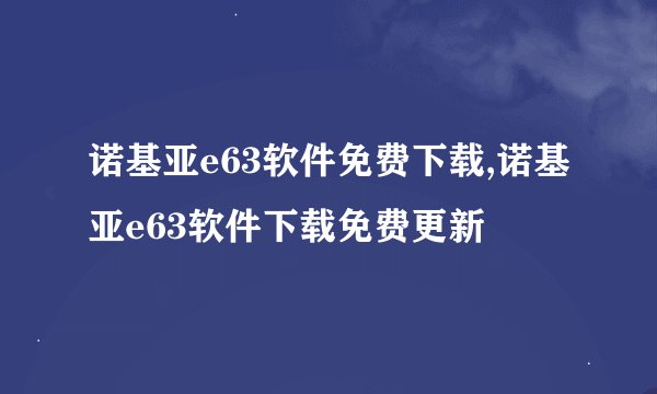 诺基亚e63软件免费下载,诺基亚e63软件下载免费更新