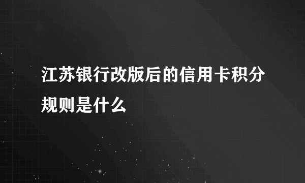 江苏银行改版后的信用卡积分规则是什么