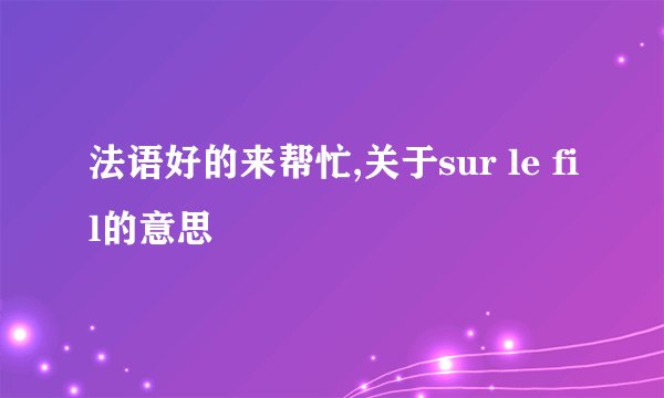 法语好的来帮忙,关于sur le fil的意思