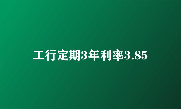 工行定期3年利率3.85