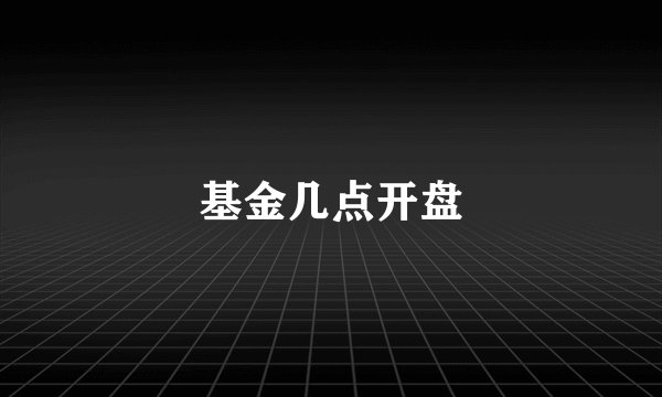 基金几点开盘